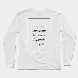 How you experience the world depends on you - Spiritual Quotes Long Sleeve T-Shirt